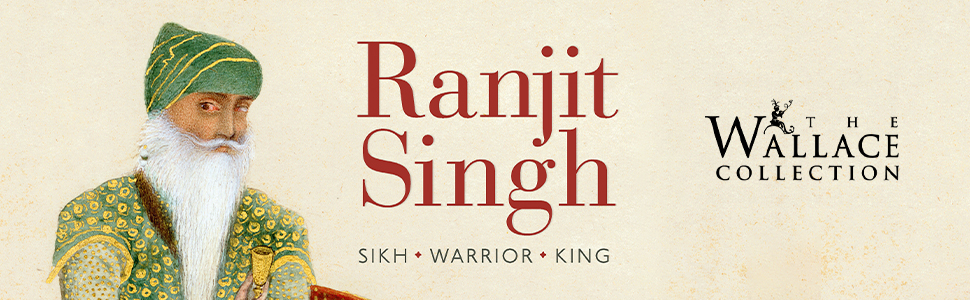 Ranjit Singh: Sikh, Warrior, King. The Wallace Collection